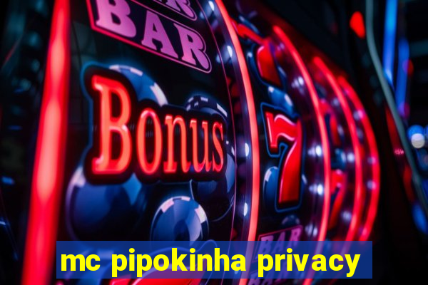 mc pipokinha privacy